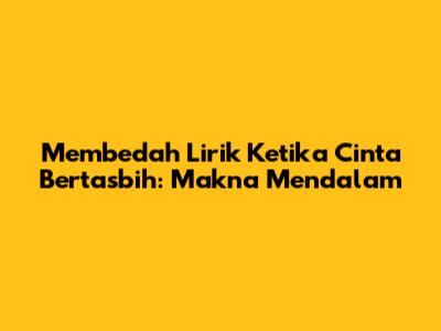 Membedah Lirik Ketika Cinta Bertasbih: Makna Mendalam