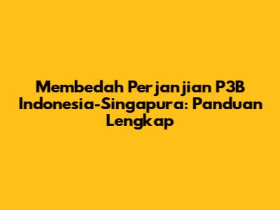 Membedah Perjanjian P3B Indonesia-Singapura: Panduan Lengkap