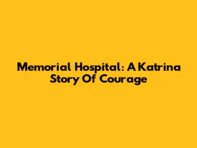 Memorial Hospital: A Katrina Story Of Courage