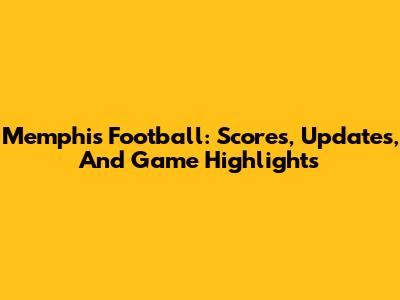 Memphis Football: Scores, Updates, And Game Highlights