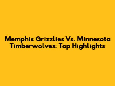 Memphis Grizzlies Vs. Minnesota Timberwolves: Top Highlights