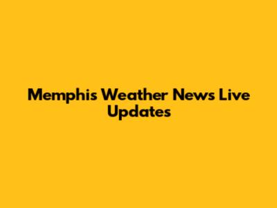 Memphis Weather News Live Updates