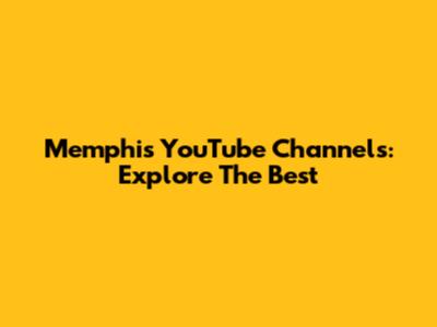 Memphis YouTube Channels: Explore The Best