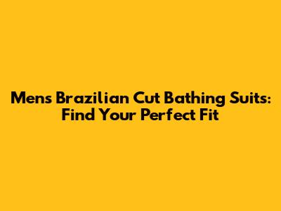 Men's Brazilian Cut Bathing Suits: Find Your Perfect Fit