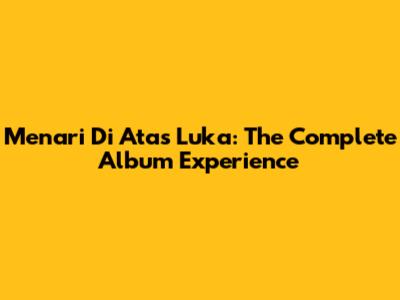 Menari Di Atas Luka: The Complete Album Experience