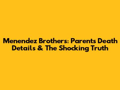 Menendez Brothers: Parents' Death Details & The Shocking Truth
