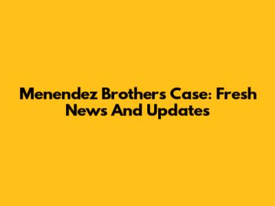 Menendez Brothers Case: Fresh News And Updates