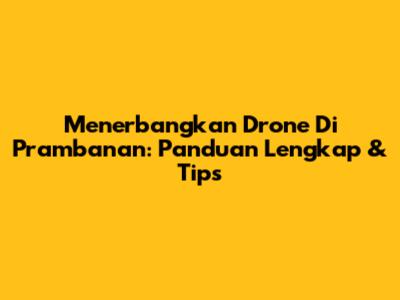 Menerbangkan Drone Di Prambanan: Panduan Lengkap & Tips