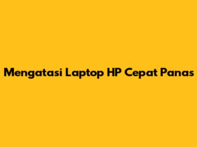 Mengatasi Laptop HP Cepat Panas