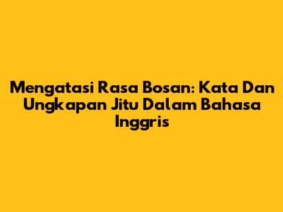 Mengatasi Rasa Bosan: Kata Dan Ungkapan Jitu Dalam Bahasa Inggris