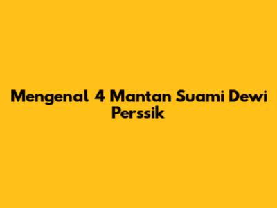 Mengenal 4 Mantan Suami Dewi Perssik