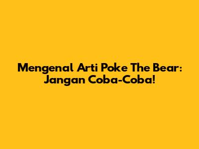 Mengenal Arti 'Poke The Bear': Jangan Coba-Coba!