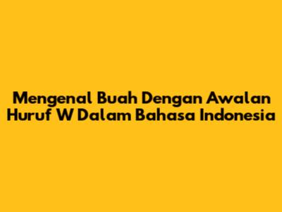 Mengenal Buah Dengan Awalan Huruf 'W' Dalam Bahasa Indonesia