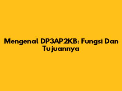 Mengenal DP3AP2KB: Fungsi Dan Tujuannya