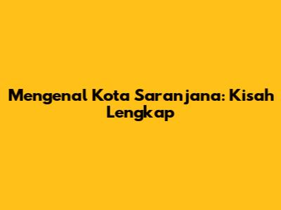 Mengenal Kota Saranjana: Kisah Lengkap