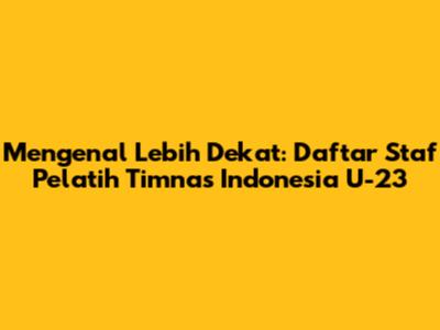 Mengenal Lebih Dekat: Daftar Staf Pelatih Timnas Indonesia U-23