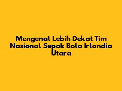 Mengenal Lebih Dekat Tim Nasional Sepak Bola Irlandia Utara