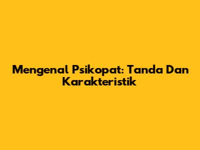 Mengenal Psikopat: Tanda Dan Karakteristik