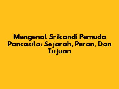 Mengenal Srikandi Pemuda Pancasila: Sejarah, Peran, Dan Tujuan