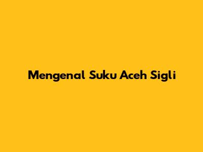 Mengenal Suku Aceh Sigli