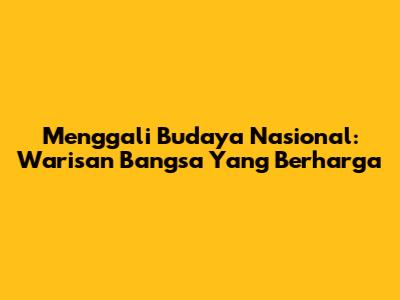 Menggali Budaya Nasional: Warisan Bangsa Yang Berharga