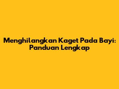 Menghilangkan Kaget Pada Bayi: Panduan Lengkap
