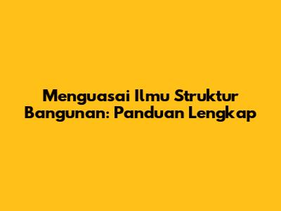Menguasai Ilmu Struktur Bangunan: Panduan Lengkap