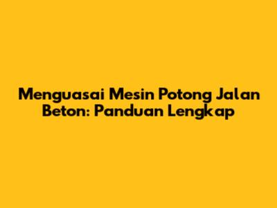 Menguasai Mesin Potong Jalan Beton: Panduan Lengkap