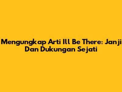 Mengungkap Arti 'I'll Be There': Janji Dan Dukungan Sejati