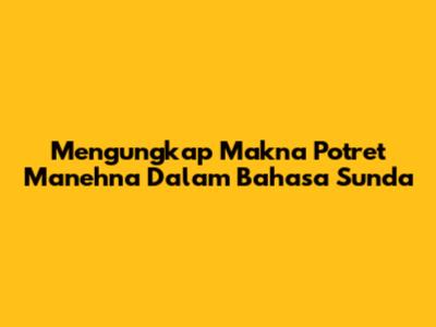 Mengungkap Makna 'Potret Manehna' Dalam Bahasa Sunda