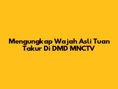 Mengungkap Wajah Asli Tuan Takur Di DMD MNCTV