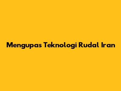 Mengupas Teknologi Rudal Iran