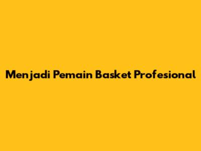 Menjadi Pemain Basket Profesional