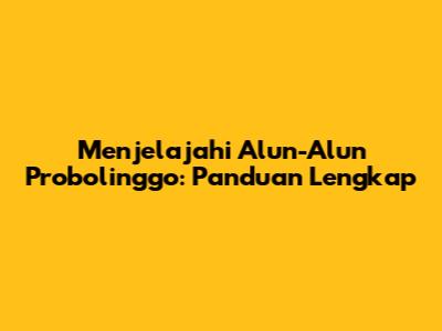 Menjelajahi Alun-Alun Probolinggo: Panduan Lengkap