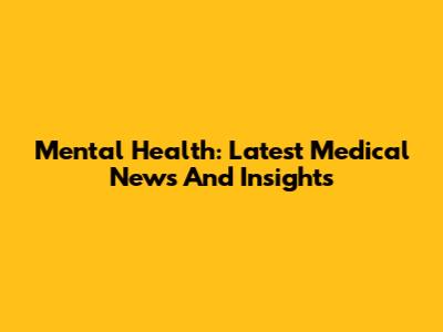 Mental Health: Latest Medical News And Insights