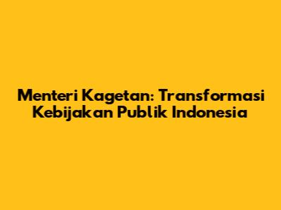 Menteri Kagetan: Transformasi Kebijakan Publik Indonesia