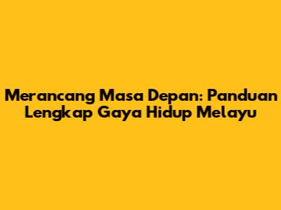 Merancang Masa Depan: Panduan Lengkap Gaya Hidup Melayu