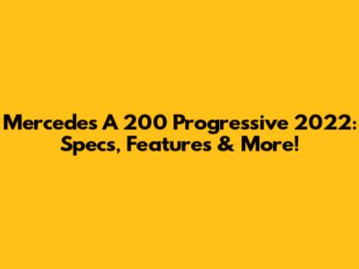 Mercedes A 200 Progressive 2022: Specs, Features & More!