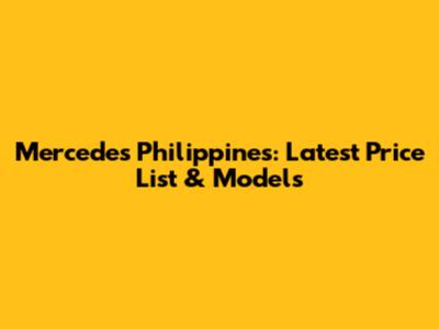 Mercedes Philippines: Latest Price List & Models