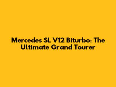 Mercedes SL V12 Biturbo: The Ultimate Grand Tourer