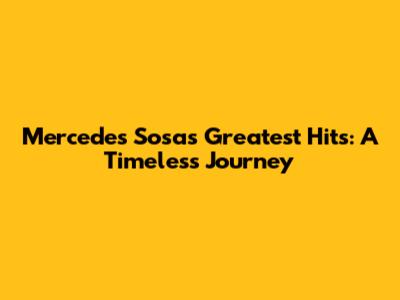 Mercedes Sosa's Greatest Hits: A Timeless Journey