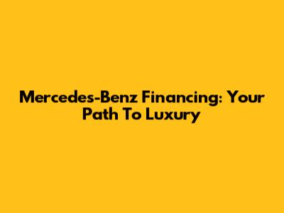 Mercedes-Benz Financing: Your Path To Luxury