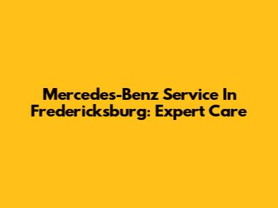 Mercedes-Benz Service In Fredericksburg: Expert Care