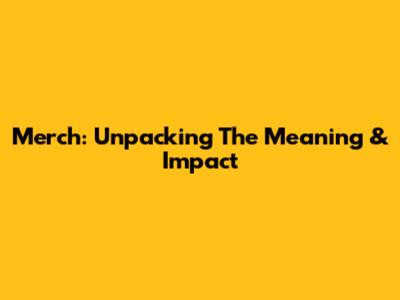 Merch: Unpacking The Meaning & Impact