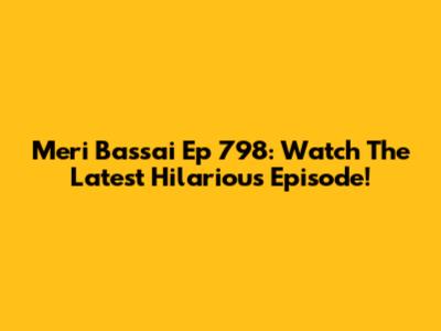 Meri Bassai Ep 798: Watch The Latest Hilarious Episode!