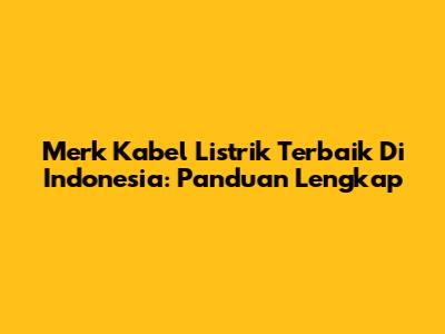 Merk Kabel Listrik Terbaik Di Indonesia: Panduan Lengkap