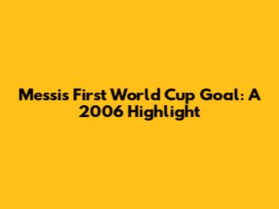 Messi's First World Cup Goal: A 2006 Highlight