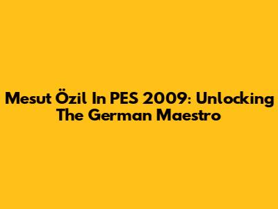 Mesut Özil In PES 2009: Unlocking The German Maestro