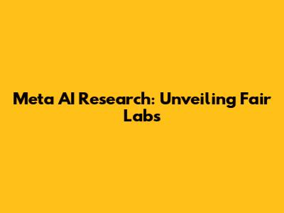 Meta AI Research: Unveiling Fair Labs