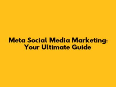 Meta Social Media Marketing: Your Ultimate Guide